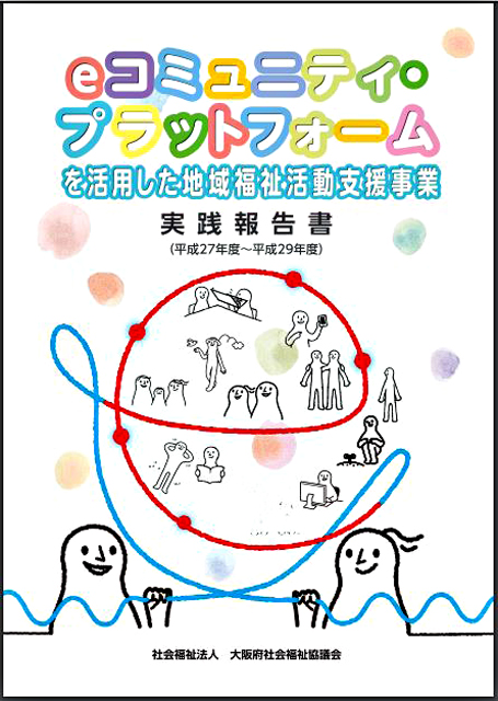 P3 1 大阪府社協「eコミュニティ・プラットフォームを活用した地域福祉活動支援事業」（表紙より） - 大阪府社協の 「地域福祉活動支援 eコミュニティ・プラットフォーム モデル事業」 希望社協に研修会を実施