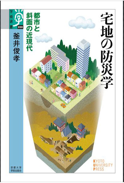 P6 1 釜井俊孝・著「宅地の防災学　ー都市と斜面の近現代ー」（京都大学学術出版会刊） - 釜井俊孝教授の『宅地の防災学<br>ー都市と斜面の近現代ー』