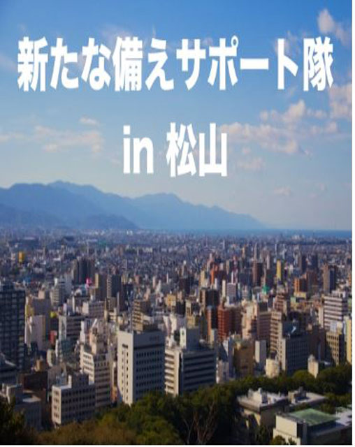 P6 1 「新たな備えサポート隊 in 松山」のイメージポスター - 「新たな備えサポート隊 in 松山」発足