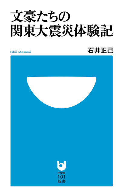 P2 1 石井正己 著「文豪たちの関東大震災体験記」 表紙小学館101新書 - 関東大地震の揺れを<br>“読んで”追体験する